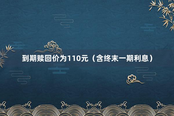 到期赎回价为110元（含终末一期利息）