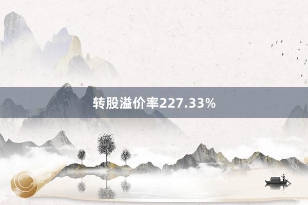 转股溢价率227.33%