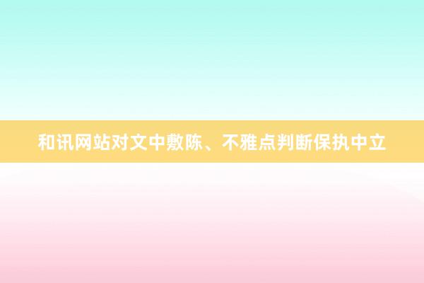 和讯网站对文中敷陈、不雅点判断保执中立