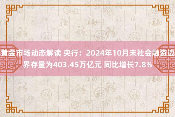 黄金市场动态解读 央行：2024年10月末社会融资边界存量为403.45万亿元 同比增长7.8%