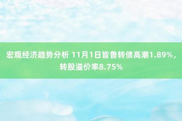 宏观经济趋势分析 11月1日皆鲁转债高潮1.89%，转股溢价率8.75%