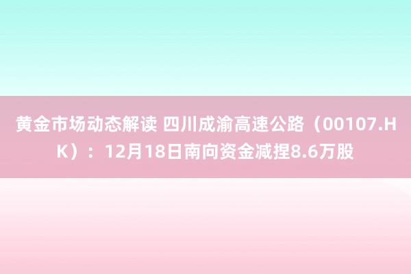 黄金市场动态解读 四川成渝高速公路（00107.HK）：12月18日南向资金减捏8.6万股