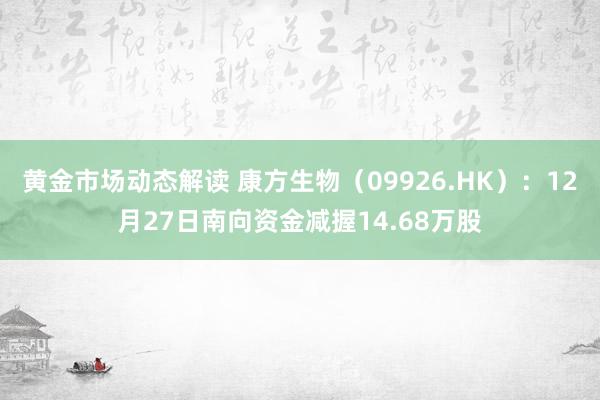 黄金市场动态解读 康方生物（09926.HK）：12月27日南向资金减握14.68万股