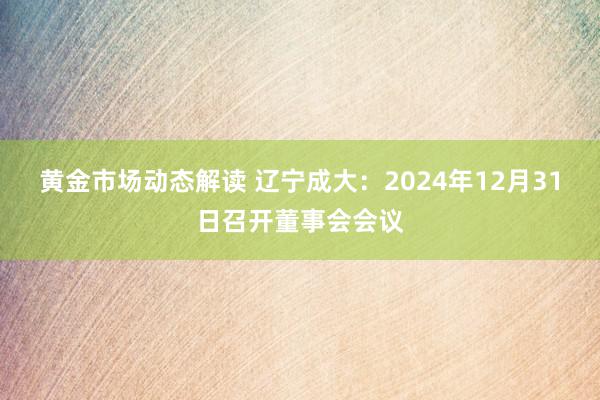 黄金市场动态解读 辽宁成大：2024年12月31日召开董事会会议