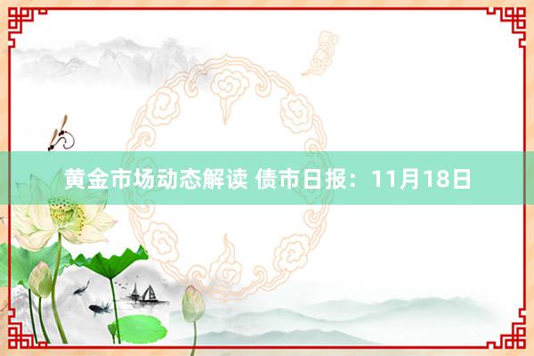 黄金市场动态解读 债市日报：11月18日