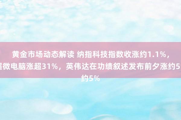 黄金市场动态解读 纳指科技指数收涨约1.1%，超微电脑涨超31%，英伟达在功绩叙述发布前夕涨约5%