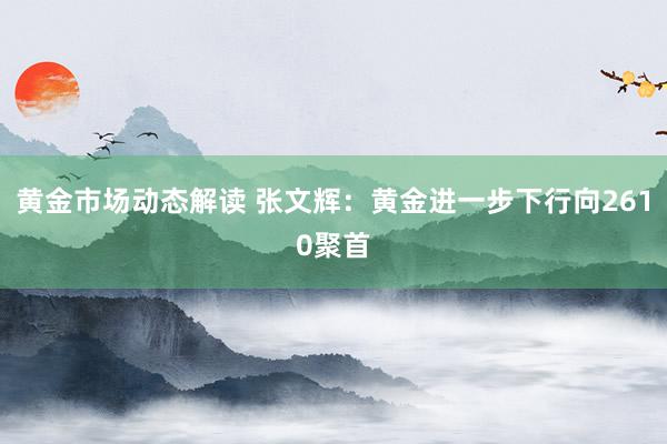 黄金市场动态解读 张文辉：黄金进一步下行向2610聚首