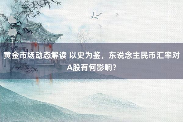 黄金市场动态解读 以史为鉴，东说念主民币汇率对A股有何影响？