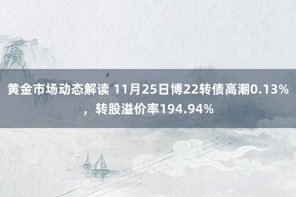 黄金市场动态解读 11月25日禾丰转债高潮0.48%，转股溢价率32.18%