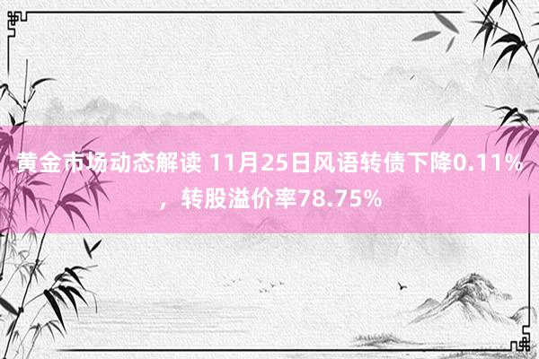 黄金市场动态解读 11月25日风语转债下降0.11%，转股溢价率78.75%