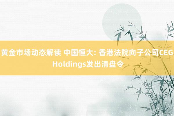 黄金市场动态解读 中国恒大: 香港法院向子公司CEG Holdings发出清盘令