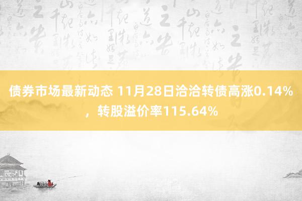 债券市场最新动态 11月28日洽洽转债高涨0.14%，转股溢价率115.64%