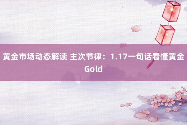 黄金市场动态解读 主次节律：1.17一句话看懂黄金Gold