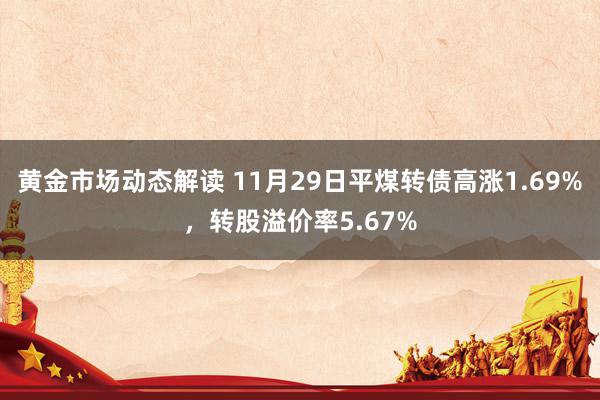 黄金市场动态解读 11月29日平煤转债高涨1.69%，转股溢价率5.67%