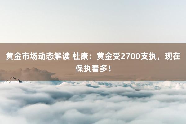 黄金市场动态解读 杜康：黄金受2700支执，现在保执看多！