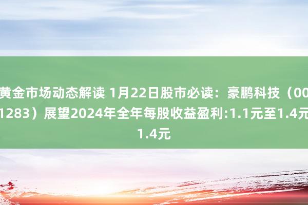 黄金市场动态解读 1月22日股市必读：豪鹏科技（001283）展望2024年全年每股收益盈利:1.1元至1.4元