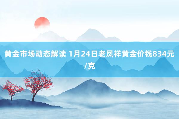 黄金市场动态解读 1月24日老凤祥黄金价钱834元/克