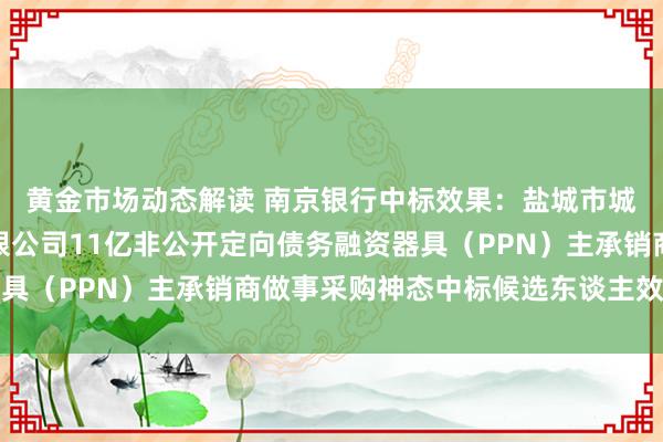 黄金市场动态解读 南京银行中标效果：盐城市城镇化设置投资集团有限公司11亿非公开定向债务融资器具（PPN）主承销商做事采购神态中标候选东谈主效果公告