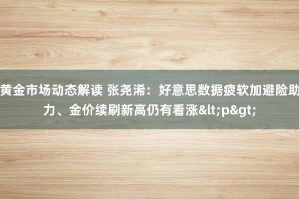 黄金市场动态解读 张尧浠：好意思数据疲软加避险助力、金价续刷新高仍有看涨<p>