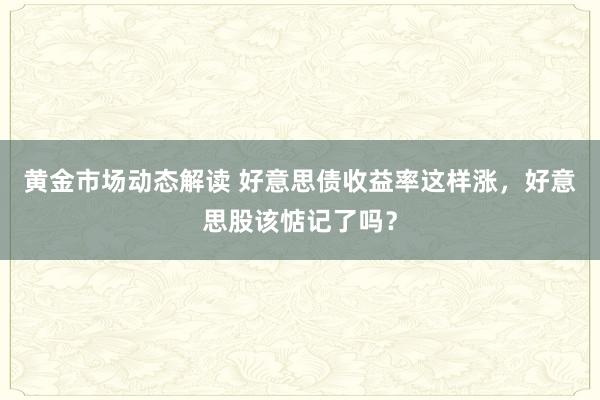 黄金市场动态解读 好意思债收益率这样涨，好意思股该惦记了吗？