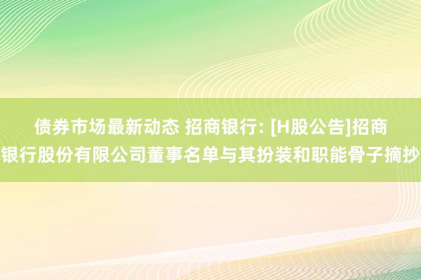 债券市场最新动态 招商银行: [H股公告]招商银行股份有限公司董事名单与其扮装和职能骨子摘抄